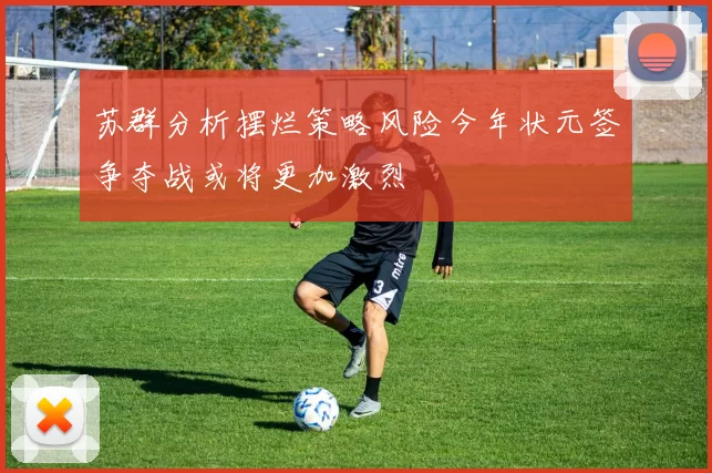 苏群分析摆烂策略风险今年状元签争夺战或将更加激烈