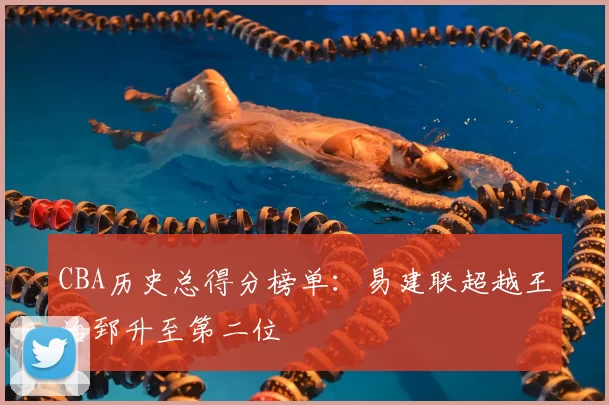 CBA历史总得分榜单：易建联超越王治郅升至第二位