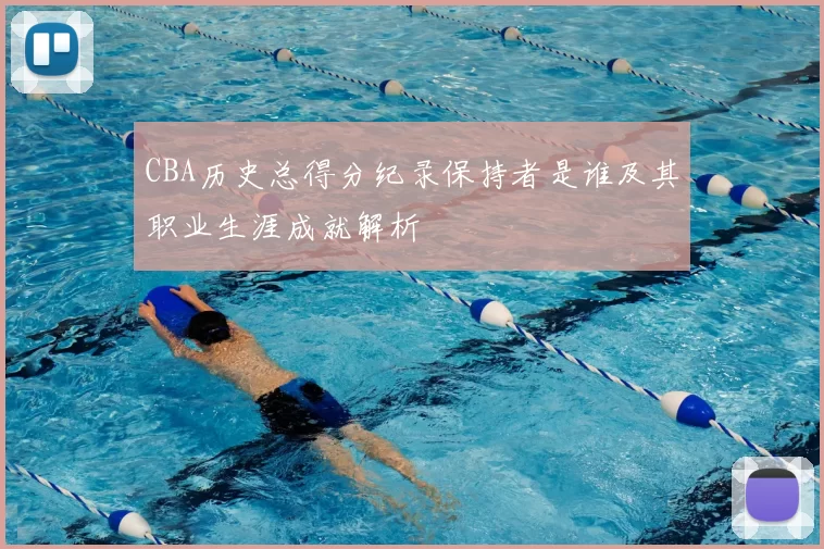CBA历史总得分纪录保持者是谁及其职业生涯成就解析
