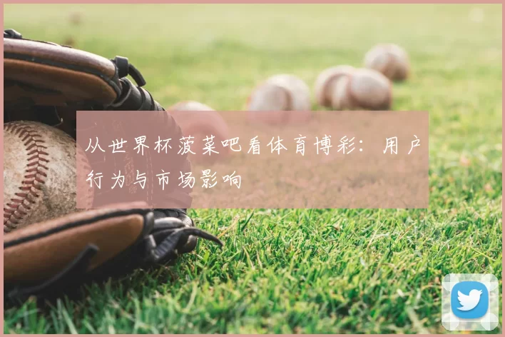 从世界杯菠菜吧看体育博彩:用户行为与市场影响