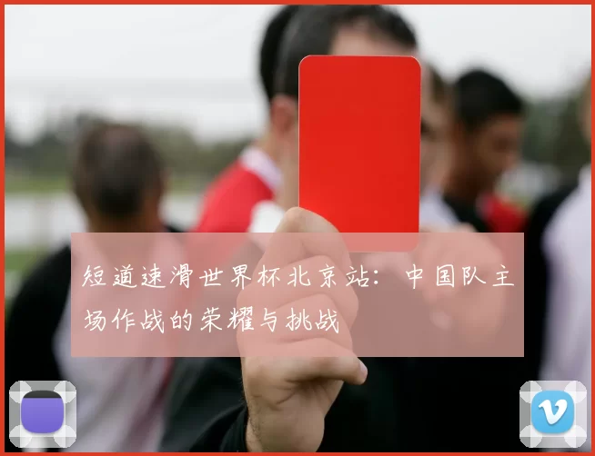 短道速滑世界杯北京站:中国队主场作战的荣耀与挑战