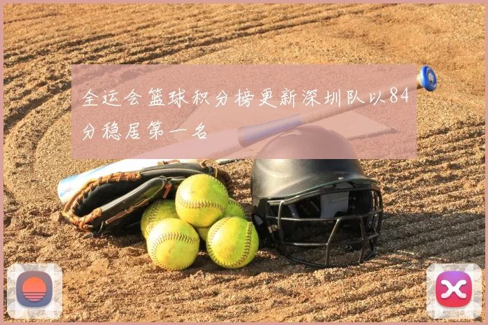 全运会篮球积分榜更新深圳队以84分稳居第一名