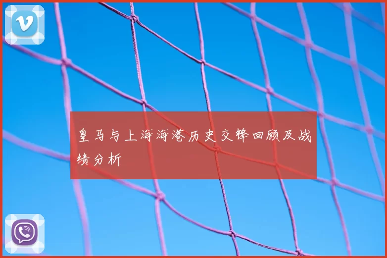 皇马与上海海港历史交锋回顾及战绩分析