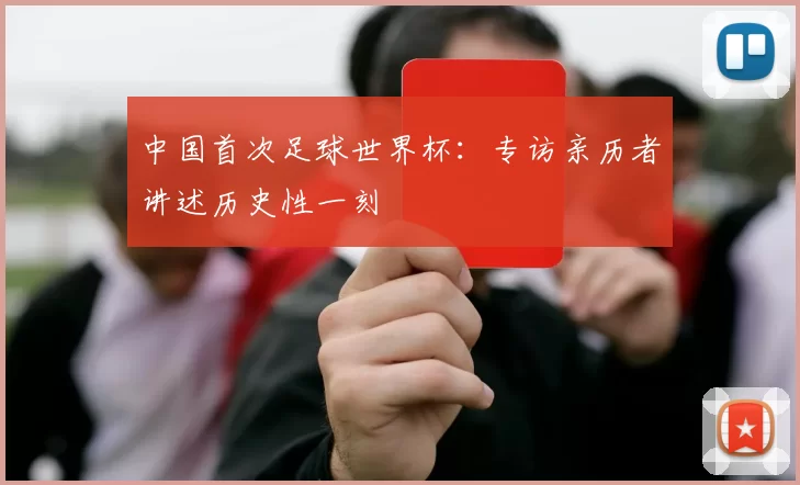 中国首次足球世界杯：专访亲历者讲述历史性一刻