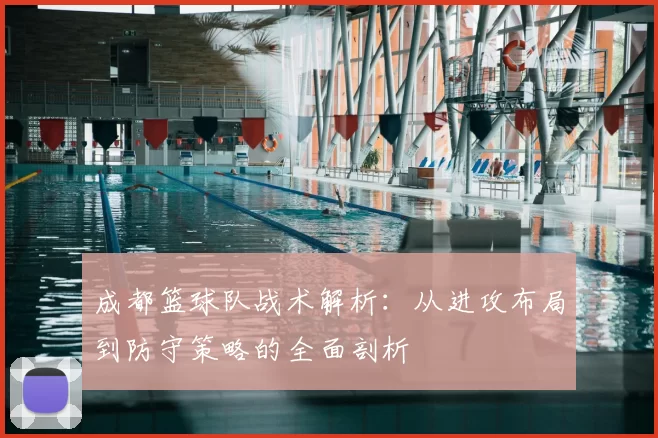成都篮球队战术解析:从进攻布局到防守策略的全面剖析