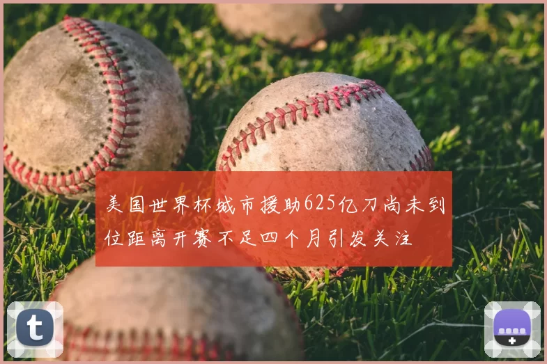 美国世界杯城市援助625亿刀尚未到位距离开赛不足四个月引发关注