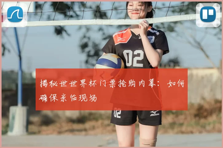 揭秘世世界杯门票抢购内幕:如何确保亲临现场