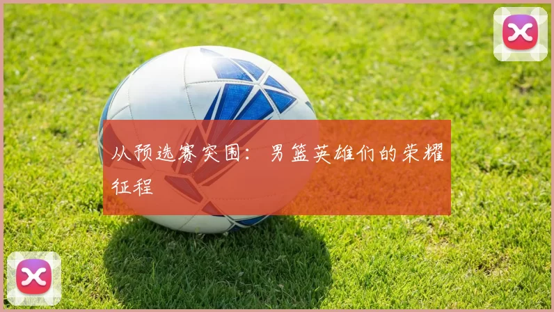 从预选赛突围:男篮英雄们的荣耀征程