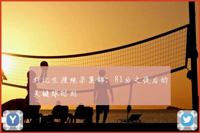 科比生涯绝杀集锦：81分之夜后的关键球时刻