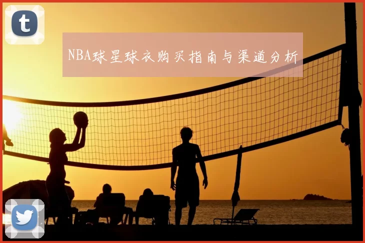 NBA球星球衣购买指南与渠道分析
