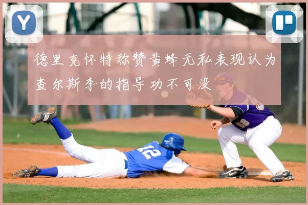 德里克怀特称赞黄蜂无私表现认为查尔斯李的指导功不可没