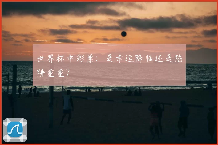 世界杯中彩票:是幸运降临还是陷阱重重?