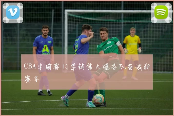 CBA季前赛门票销售火爆各队备战新赛季