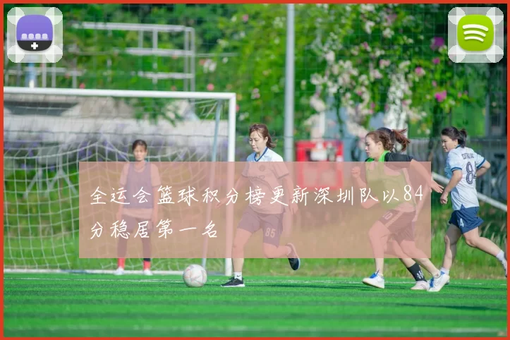 全运会篮球积分榜更新深圳队以84分稳居第一名