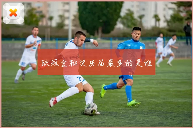 欧冠金靴奖历届最多的是谁