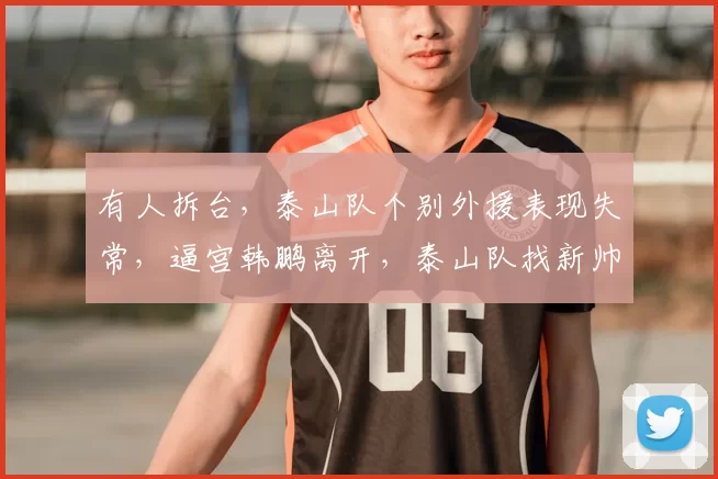 有人拆台,泰山队个别外援表现失常,逼宫韩鹏离开,泰山队找新帅