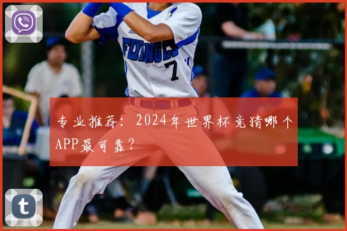 专业推荐：2024年世界杯竞猜哪个APP最可靠？