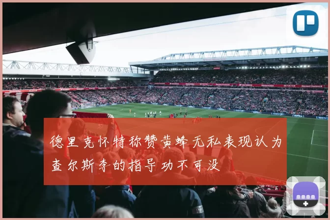 德里克怀特称赞黄蜂无私表现认为查尔斯李的指导功不可没