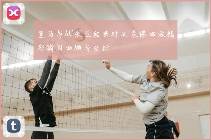 皇马与AC米兰经典对决录像回放精彩瞬间回顾与分析