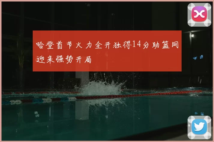 哈登首节火力全开独得14分助篮网迎来强势开局