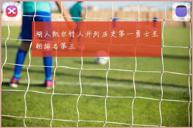 湖人凯尔特人并列历史第一勇士王朝排名第三