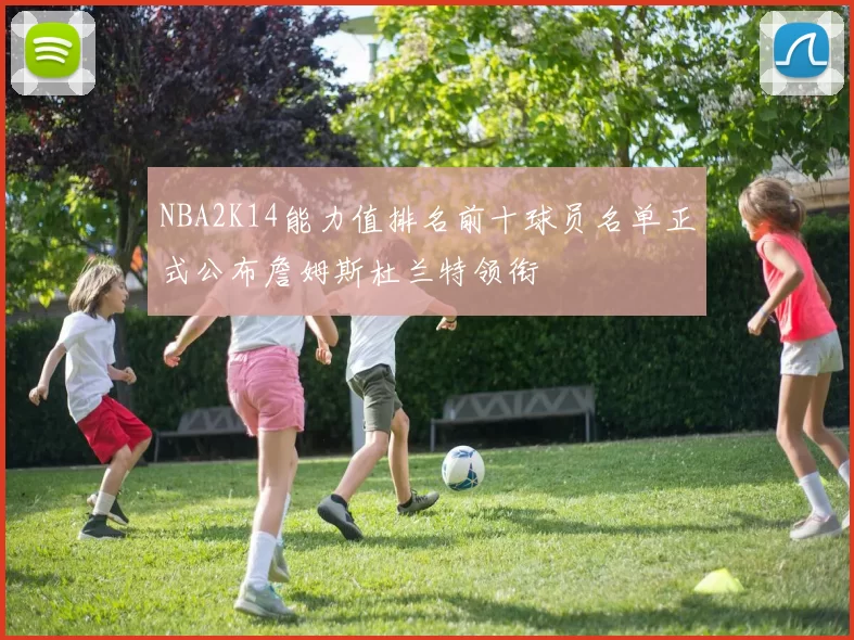 NBA2K14能力值排名前十球员名单正式公布詹姆斯杜兰特领衔