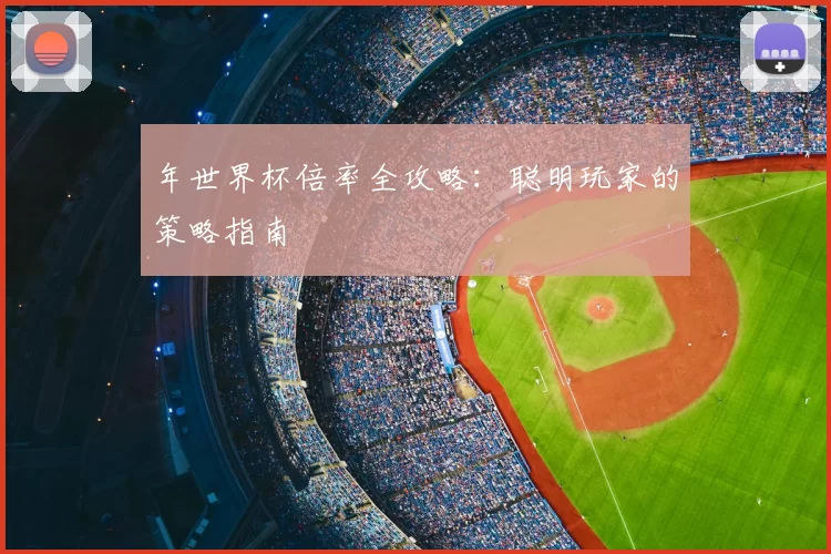 年世界杯倍率全攻略:聪明玩家的策略指南