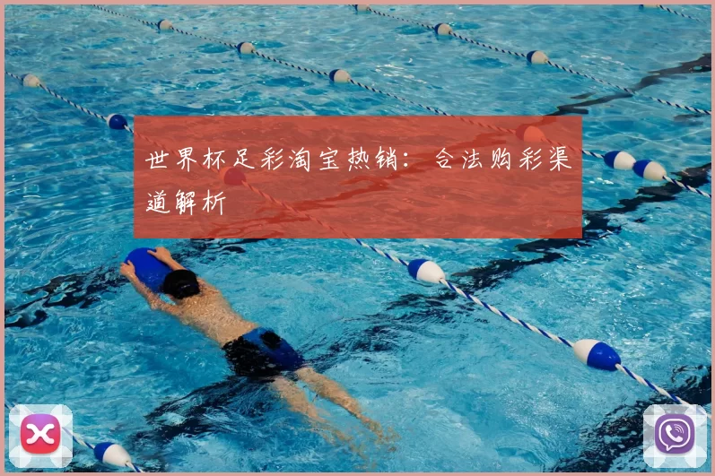 世界杯足彩淘宝热销:合法购彩渠道解析
