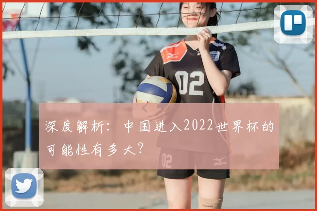 深度解析：中国进入2022世界杯的可能性有多大？