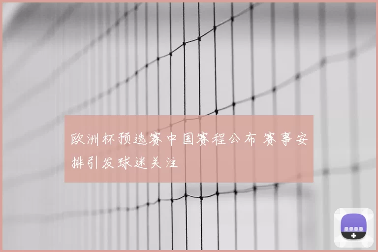 欧洲杯预选赛中国赛程公布 赛事安排引发球迷关注