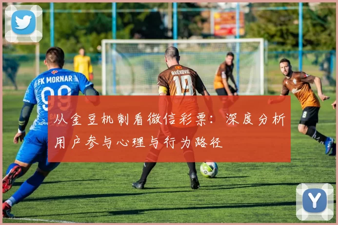 从金豆机制看微信彩票:深度分析用户参与心理与行为路径