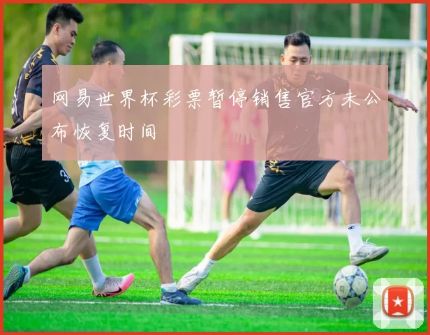 网易世界杯彩票暂停销售官方未公布恢复时间