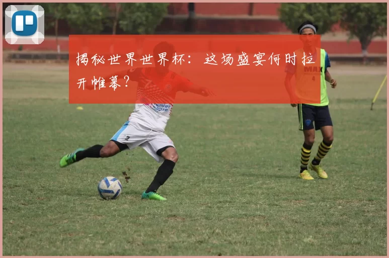 揭秘世界世界杯:这场盛宴何时拉开帷幕?