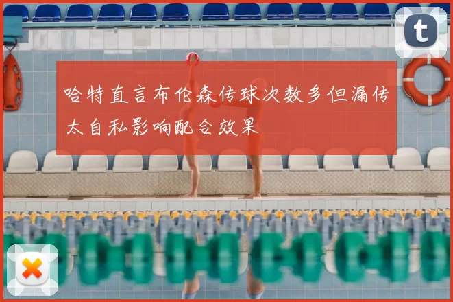 哈特直言布伦森传球次数多但漏传太自私影响配合效果