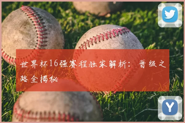 世界杯16强赛程独家解析:晋级之路全揭秘