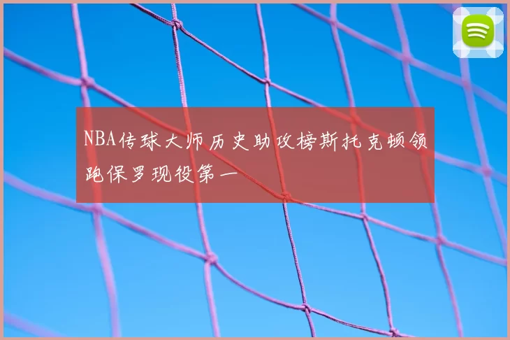 NBA传球大师历史助攻榜斯托克顿领跑保罗现役第一