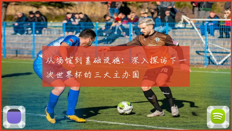 从场馆到基础设施：深入探访下一次世界杯的三大主办国