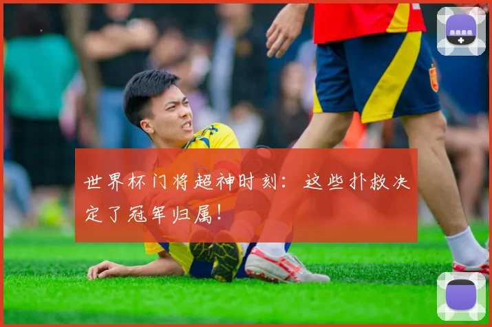 世界杯门将超神时刻:这些扑救决定了冠军归属!