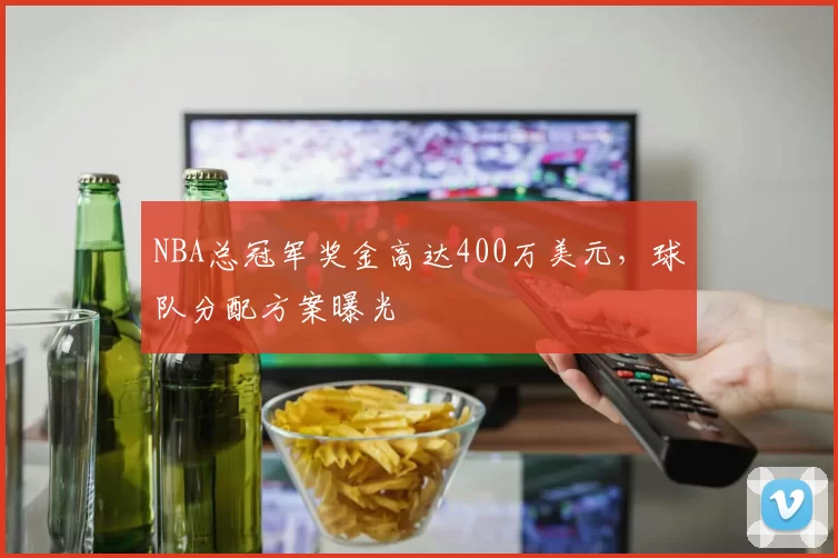NBA总冠军奖金高达400万美元，球队分配方案曝光