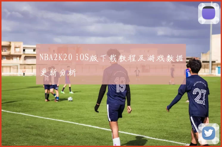 NBA2K20 iOS版下载教程及游戏数据更新分析