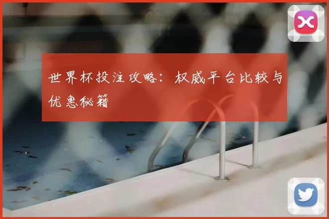 世界杯投注攻略:权威平台比较与优惠秘籍