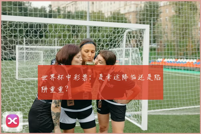 世界杯中彩票：是幸运降临还是陷阱重重？
