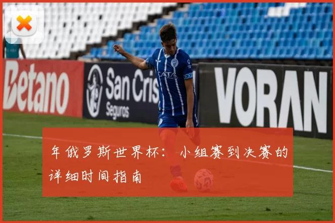年俄罗斯世界杯:小组赛到决赛的详细时间指南
