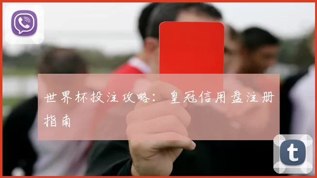 世界杯投注攻略：皇冠信用盘注册指南