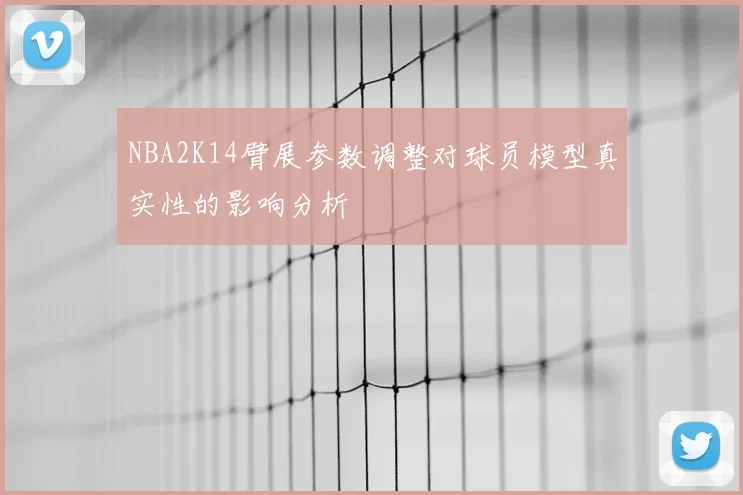 NBA2K14臂展参数调整对球员模型真实性的影响分析