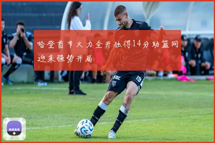 哈登首节火力全开独得14分助篮网迎来强势开局