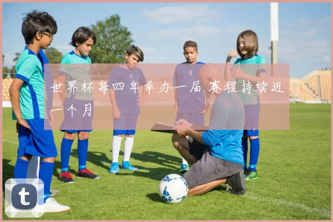 世界杯每四年举办一届 赛程持续近一个月