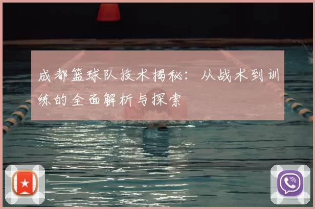 成都篮球队技术揭秘:从战术到训练的全面解析与探索