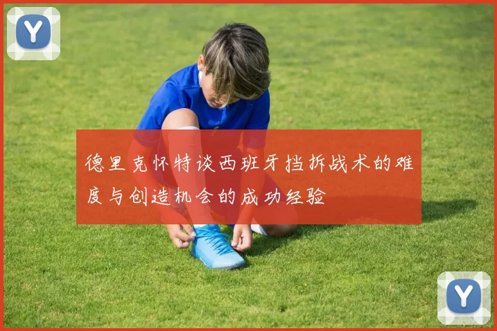 德里克怀特谈西班牙挡拆战术的难度与创造机会的成功经验