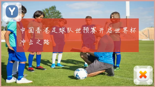 中国香港足球队世预赛开启世界杯冲击之路